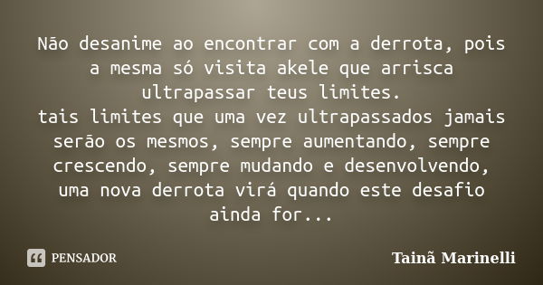 Não desanime ao encontrar com a derrota, pois a mesma só visita akele que arrisca ultrapassar teus limites. tais limites que uma vez ultrapassados jamais serão ... Frase de Tainã Marinelli.