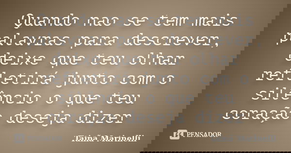 Quando nao se tem mais palavras para descrever, deixe que teu olhar refletirá junto com o silêncio o que teu coração deseja dizer... Frase de Tainã Marinelli.