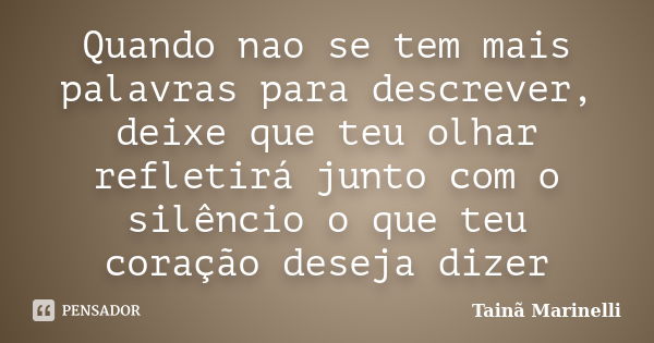 Quando nao se tem mais palavras para descrever, deixe que teu olhar refletirá junto com o silêncio o que teu coração deseja dizer... Frase de Tainã Marinelli.