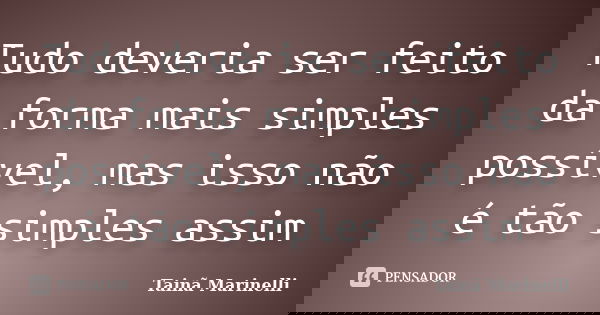 Tudo deveria ser feito da forma mais simples possível, mas isso não é tão simples assim... Frase de Tainã Marinelli.