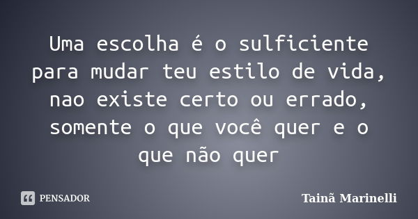 Uma escolha é o sulficiente para mudar teu estilo de vida, nao existe certo ou errado, somente o que você quer e o que não quer... Frase de Tainã Marinelli.