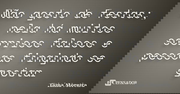 Não gosto de festas; nela há muitos sorrisos falsos e pessoas fingindo se gostar... Frase de Tainá Moreira.