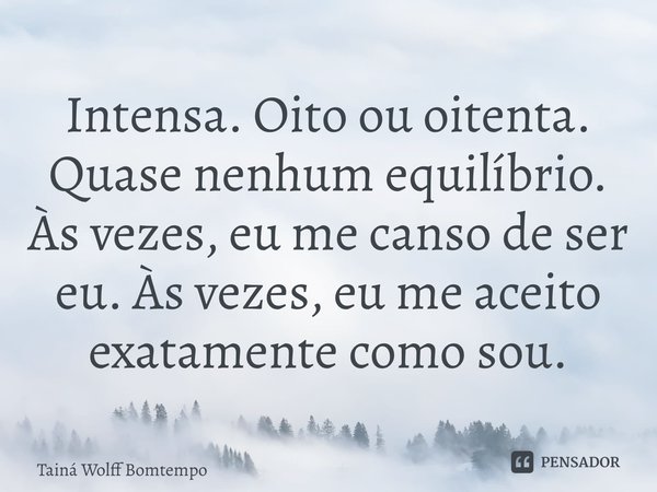 ⁠Intensa. Oito ou oitenta. Quase nenhum equilíbrio. Às vezes, eu me canso de ser eu. Às vezes, eu me aceito exatamente como sou.... Frase de Tainá Wolff Bomtempo.