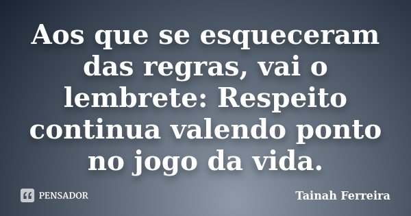 Aos que se esqueceram das regras, vai o lembrete: Respeito continua valendo ponto no jogo da vida.... Frase de Tainah Ferreira.