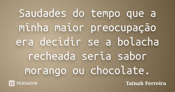 Saudades do tempo que a minha maior preocupação era decidir se a bolacha recheada seria sabor morango ou chocolate.... Frase de Tainah Ferreira.