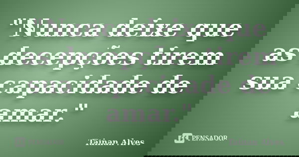 "Nunca deixe que as decepções tirem sua capacidade de amar."... Frase de Tainan Alves.