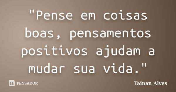 "Pense em coisas boas, pensamentos positivos ajudam a mudar sua vida."... Frase de Tainan Alves.