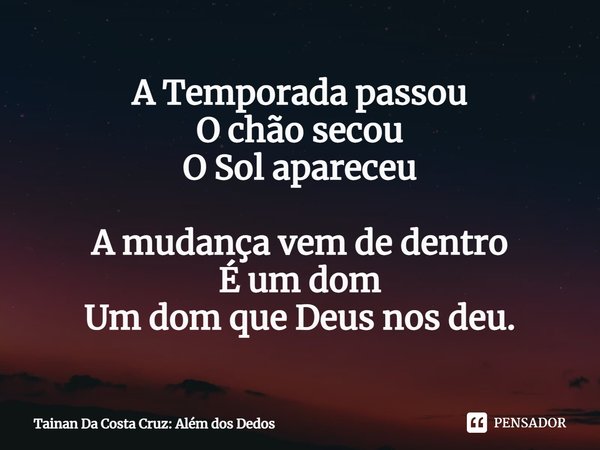 ⁠A Temporada passou O chão secou O Sol apareceu A mudança vem de dentro É um dom Um dom que Deus nos deu.... Frase de Tainan Da Costa Cruz: Além dos Dedos.