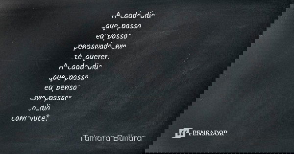 A cada dia que passa eu passo pensando em te querer. A cada dia que passa eu penso em passar o dia com você.... Frase de Tainara Bullara.