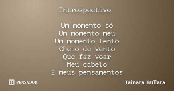 Introspectivo Um momento só Um momento meu Um momento lento Cheio de vento Que faz voar Meu cabelo E meus pensamentos... Frase de Tainara Bullara.