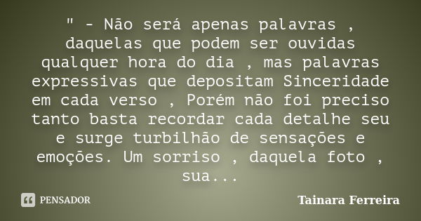 " - Não será apenas palavras , daquelas que podem ser ouvidas qualquer hora do dia , mas palavras expressivas que depositam Sinceridade em cada verso , Por... Frase de Tainara Ferreira.