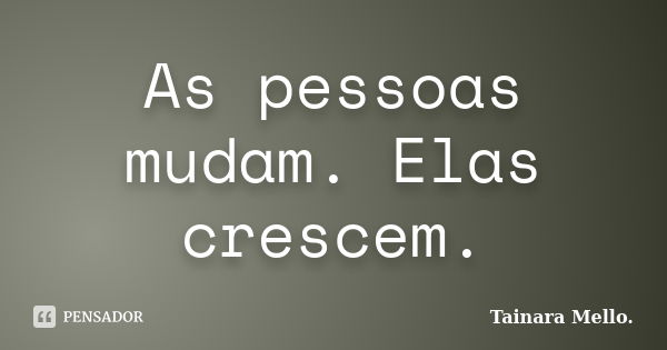 As pessoas mudam. Elas crescem.... Frase de Tainara Mello.