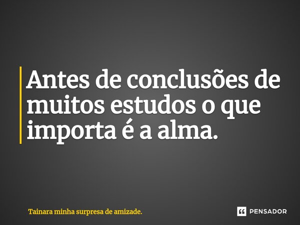 ⁠Antes de conclusões de muitos estudos o que importa é a alma.... Frase de Tainara minha surpresa de amizade..