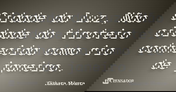 Cidade da luz, Não cidade do tiroteio conhecida como rio de janeiro.... Frase de Tainara Moura.