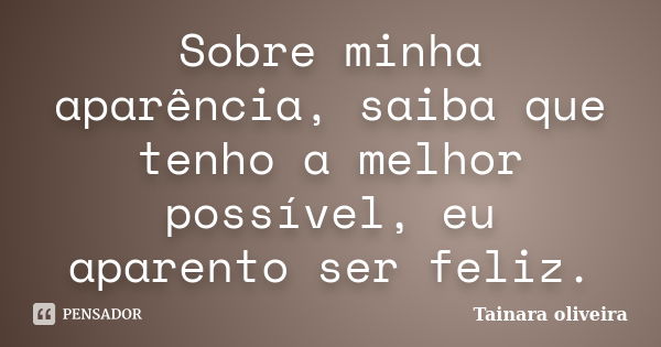 Sobre minha aparência, saiba que tenho a melhor possível, eu aparento ser feliz.... Frase de Tainara Oliveira.