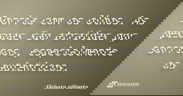 Sorria com os olhos. As pessoas são atraídas por sorrisos, especialmente os autênticos.... Frase de Tainara Oliveira.