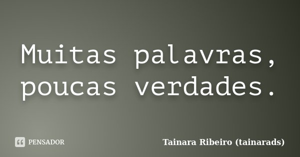 Muitas palavras, poucas verdades.... Frase de Tainara Ribeiro (tainarads).