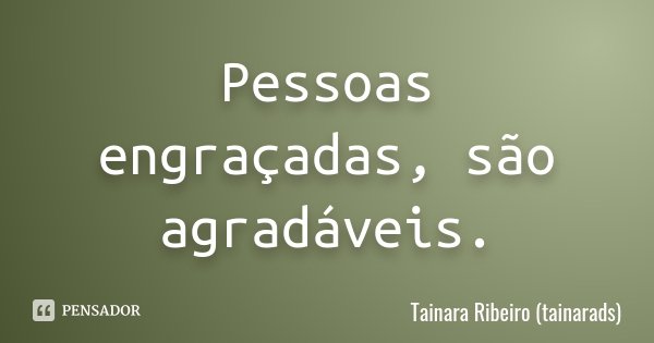 Pessoas engraçadas, são agradáveis.... Frase de Tainara Ribeiro (tainarads).
