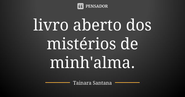 livro aberto dos mistérios de minh'alma.... Frase de Tainara Santana.