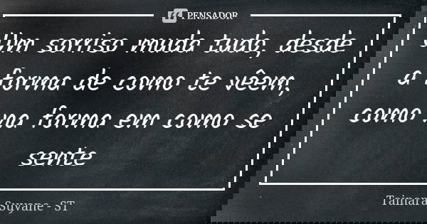 Um sorriso muda tudo, desde a forma de como te vêem, como na forma em como se sente... Frase de Tainara Suyane - ST.