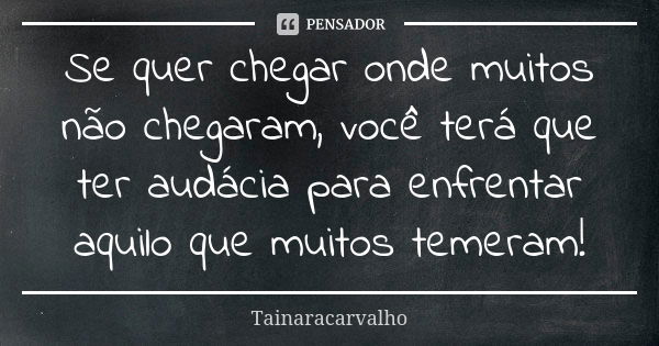 Se quer chegar onde muitos não chegaram, você terá que ter audácia para enfrentar aquilo que muitos temeram!... Frase de TainaraCarvalho.