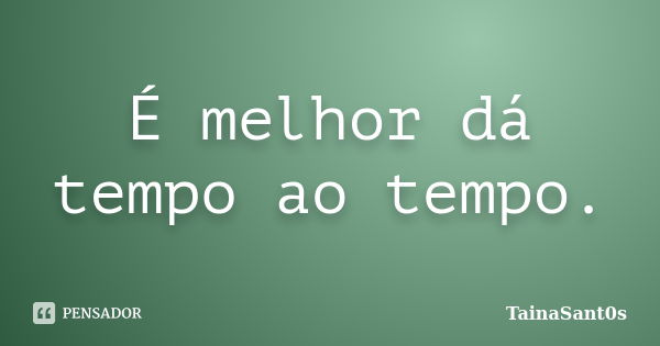 É melhor dá tempo ao tempo.... Frase de TainaSant0s.