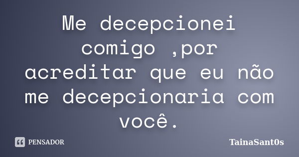 Me decepcionei comigo ,por acreditar que eu não me decepcionaria com você.... Frase de TainaSant0s.