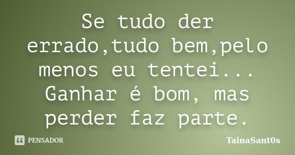 Se tudo der errado,tudo bem,pelo menos eu tentei... Ganhar é bom, mas perder faz parte.... Frase de TainaSant0s.