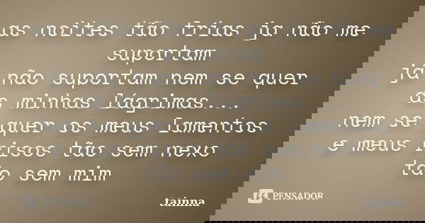 as noites tão frias ja não me suportam já não suportam nem se quer as minhas lágrimas... nem se quer os meus lamentos e meus risos tão sem nexo tão sem mim... Frase de tainna.