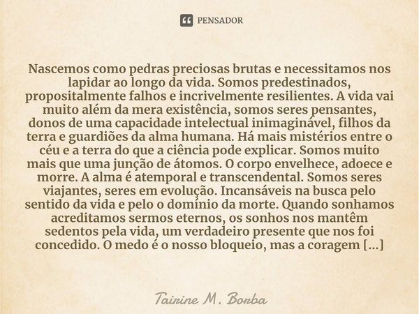 ⁠Nascemos como pedras preciosas brutas e necessitamos nos lapidar ao longo da vida. Somos predestinados, propositalmente falhos e incrivelmente resilientes. A v... Frase de Tairine M. Borba.