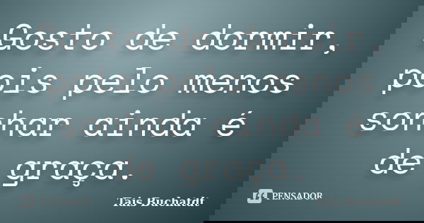 Gosto de dormir, pois pelo menos sonhar ainda é de graça.... Frase de Tais Buchatdt.