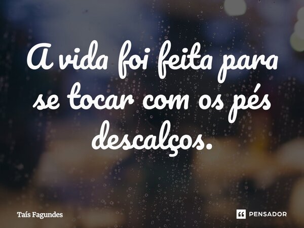 ⁠A vida foi feita para se tocar com os pés descalços.... Frase de Taís Fagundes.