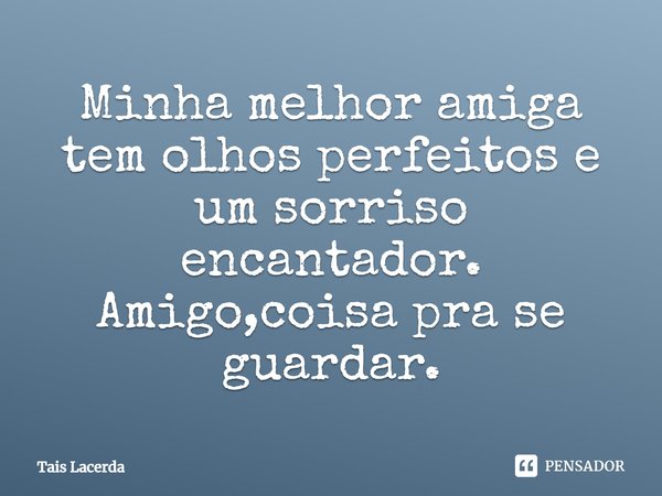Minha melhor amiga tem olhos perfeitos e um sorriso encantador. Amigo, coisa pra se guardar.... Frase de Tais Lacerda.