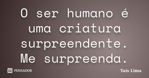 O ser humano é uma criatura surpreendente. Me surpreenda.... Frase de Taís Lima.