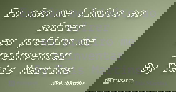 Eu não me limito ao sofrer eu prefiro me reinventar By Tais Martins... Frase de Tais Martins.