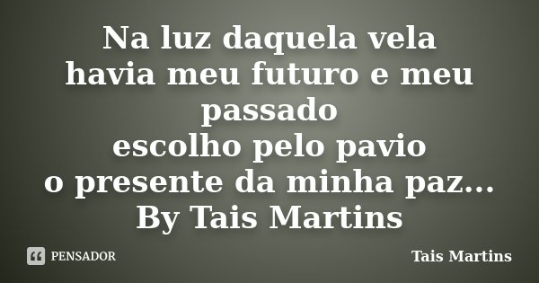 Na luz daquela vela havia meu futuro e meu passado escolho pelo pavio o presente da minha paz... By Tais Martins... Frase de Tais Martins.