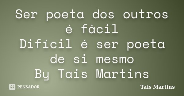 Ser poeta dos outros é fácil Difícil é ser poeta de si mesmo By Tais Martins... Frase de Tais Martins.