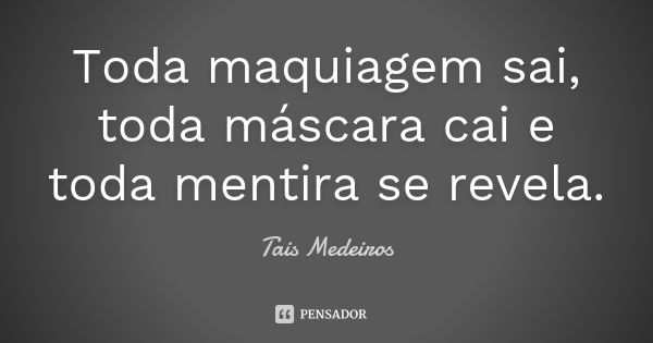 Toda maquiagem sai, toda máscara cai e toda mentira se revela.... Frase de Tais Medeiros.