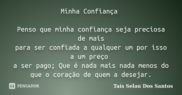 Minha Confiança Penso que minha confiança seja preciosa de mais para ser confiada a qualquer um por isso a um preço a ser pago; Que é nada mais nada menos do qu... Frase de Taís Selau Dos Santos.