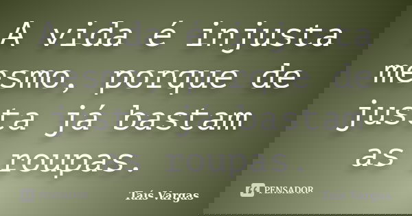 A vida é injusta mesmo, porque de justa já bastam as roupas.... Frase de Taís Vargas.