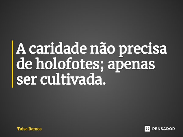 ⁠A caridade não precisa de holofotes; apenas ser cultivada.... Frase de Taísa Ramos.