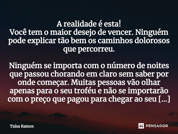 ⁠A realidade é esta! Você tem o maior desejo de vencer. Ninguém pode explicar tão bem os caminhos dolorosos que percorreu. Ninguém se importa com o número de no... Frase de Taísa Ramos.