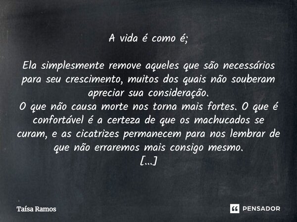 ⁠A vida é como é; Ela simplesmente remove aqueles que são necessários para seu crescimento, muitos dos quais não souberam apreciar sua consideração. O que não c... Frase de Taísa Ramos.