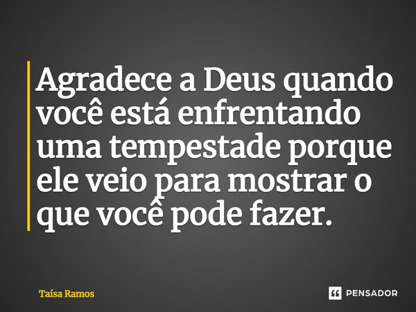 ⁠Agradece a Deus quando você está enfrentando uma tempestade porque ele veio para mostrar o que você pode fazer.... Frase de Taísa Ramos.