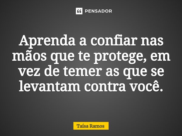 ⁠Aprenda a confiar nas mãos que te protege, em vez de temer as que se levantam contra você.... Frase de Taísa Ramos.