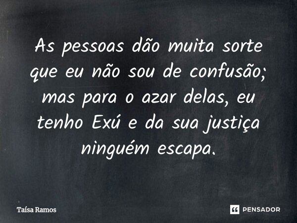 ⁠⁠As pessoas dão muita sorte que eu não sou de confusão; mas para o azar delas, eu tenho Exú e da sua justiça ninguém escapa.... Frase de Taísa Ramos.