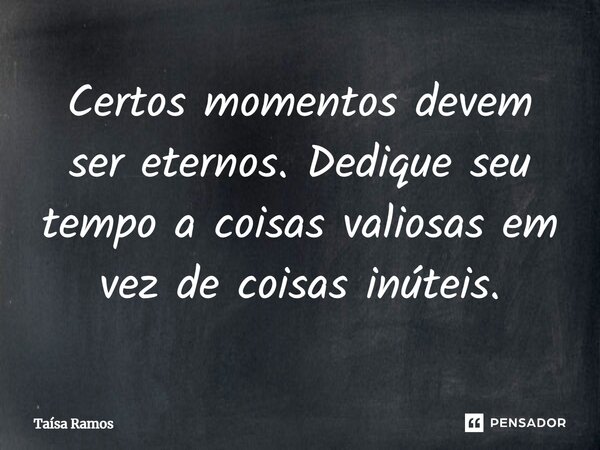 ⁠Certos momentos devem ser eternos. Dedique seu tempo a coisas valiosas em vez de coisas inúteis.... Frase de Taísa Ramos.