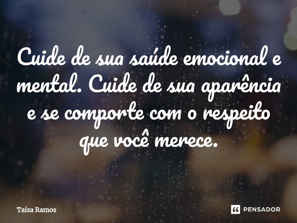 ⁠Cuide de sua saúde emocional e mental. Cuide de sua aparência e se comporte com o respeito que você merece.... Frase de Taísa Ramos.