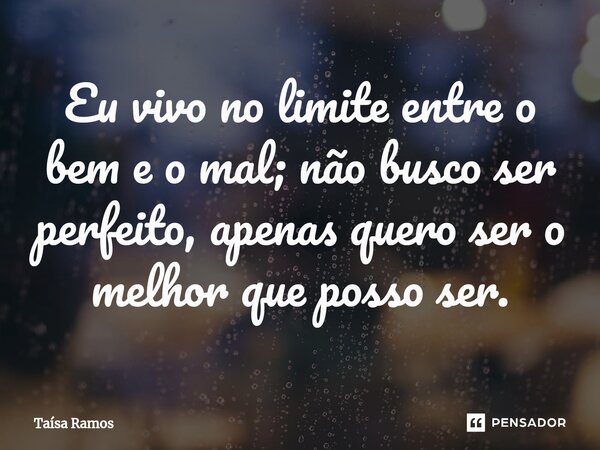 ⁠Eu vivo no limite entre o bem e o mal; não busco ser perfeito, apenas quero ser o melhor que posso ser.... Frase de Taísa Ramos.