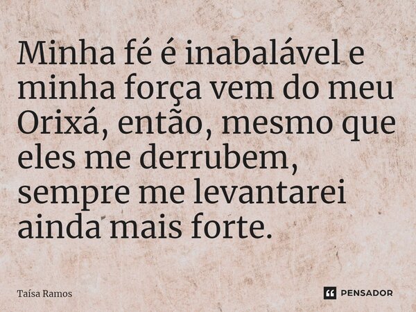 ⁠Minha fé é inabalável e minha força vem do meu Orixá, então, mesmo que eles me derrubem, sempre me levantarei ainda mais forte.... Frase de Taísa Ramos.